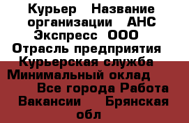 Курьер › Название организации ­ АНС Экспресс, ООО › Отрасль предприятия ­ Курьерская служба › Минимальный оклад ­ 28 000 - Все города Работа » Вакансии   . Брянская обл.